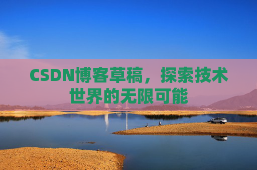 CSDN博客草稿，探索技术世界的无限可能